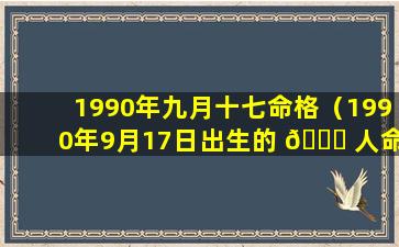 1990年九月十七命格（1990年9月17日出生的 🐋 人命运）